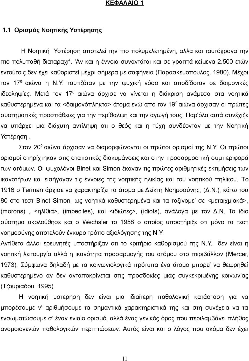 Μετά τον 17 0 αιώνα άρχισε να γίνεται η διάκριση ανάμεσα στα νοητικά καθυστερημένα και τα <δαιμονόπληκτα> άτομα ενώ απο τον 19 0 αιώνα άρχισαν οι πρώτες συστηματικές προσπάθειες για την περίθαλψη και