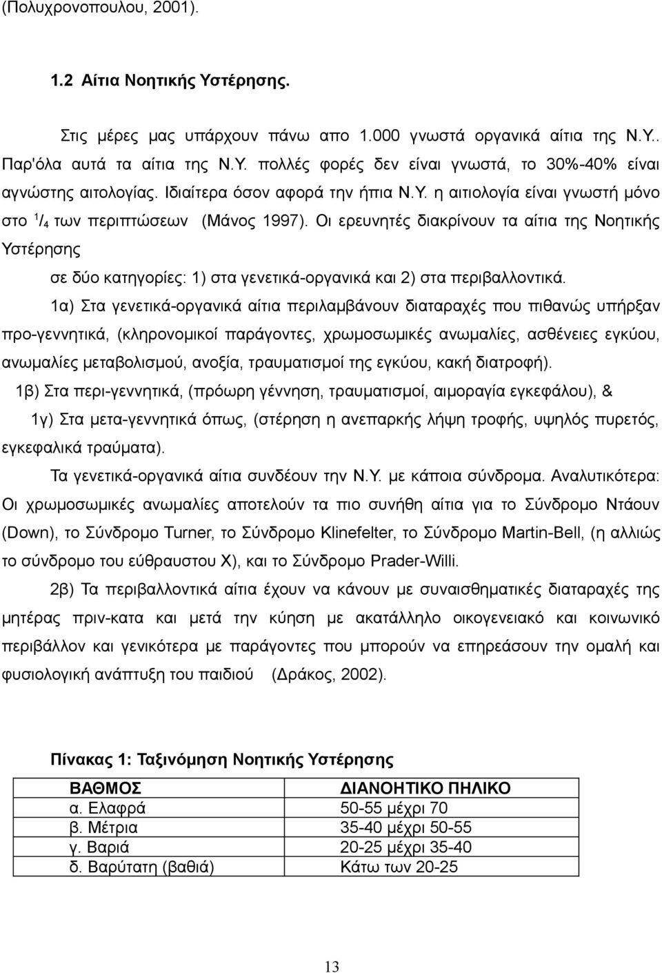 Οι ερευνητές διακρίνουν τα αίτια της Νοητικής Υστέρησης σε δύο κατηγορίες: 1) στα γενετικά-οργανικά και 2) στα περιβαλλοντικά.