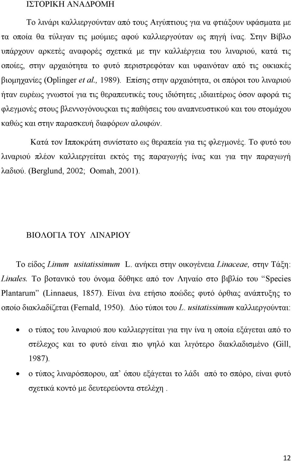 Επίσης στην αρχαιότητα, οι σπόροι του λιναριού ήταν ευρέως γνωστοί για τις θεραπευτικές τους ιδιότητες,ιδιαιτέρως όσον αφορά τις φλεγμονές στους βλεννογόνουςκαι τις παθήσεις του αναπνευστικού και του