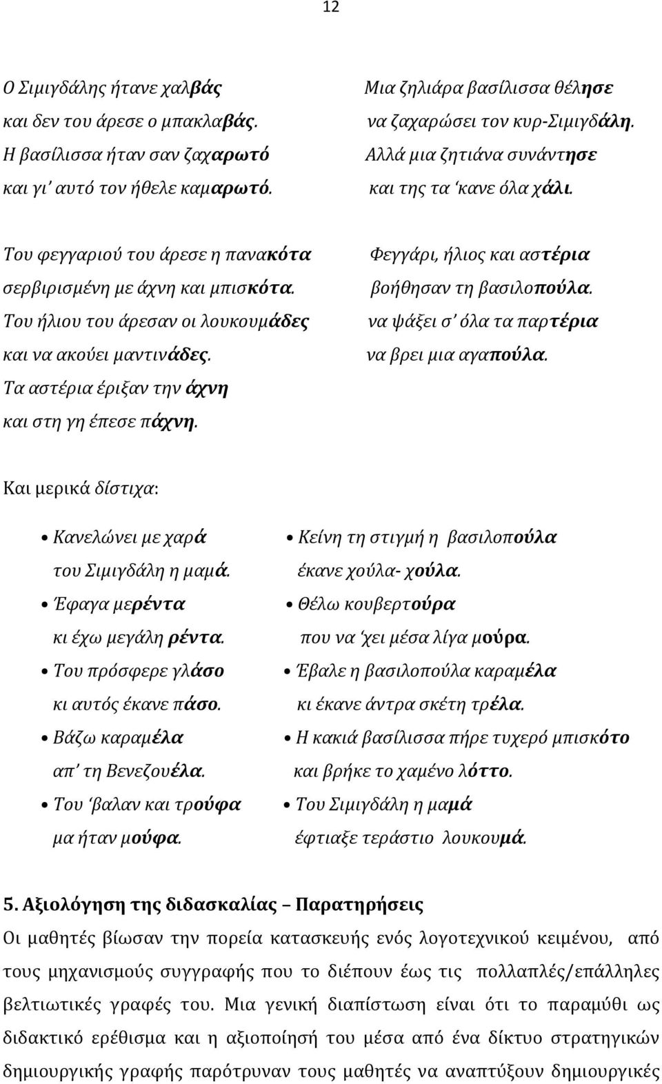 Τα αστέρια έριξαν την άχνη και στη γη έπεσε πάχνη. Φεγγάρι, ήλιος και αστέρια βοήθησαν τη βασιλοπούλα. να ψάξει σ όλα τα παρτέρια να βρει μια αγαπούλα.