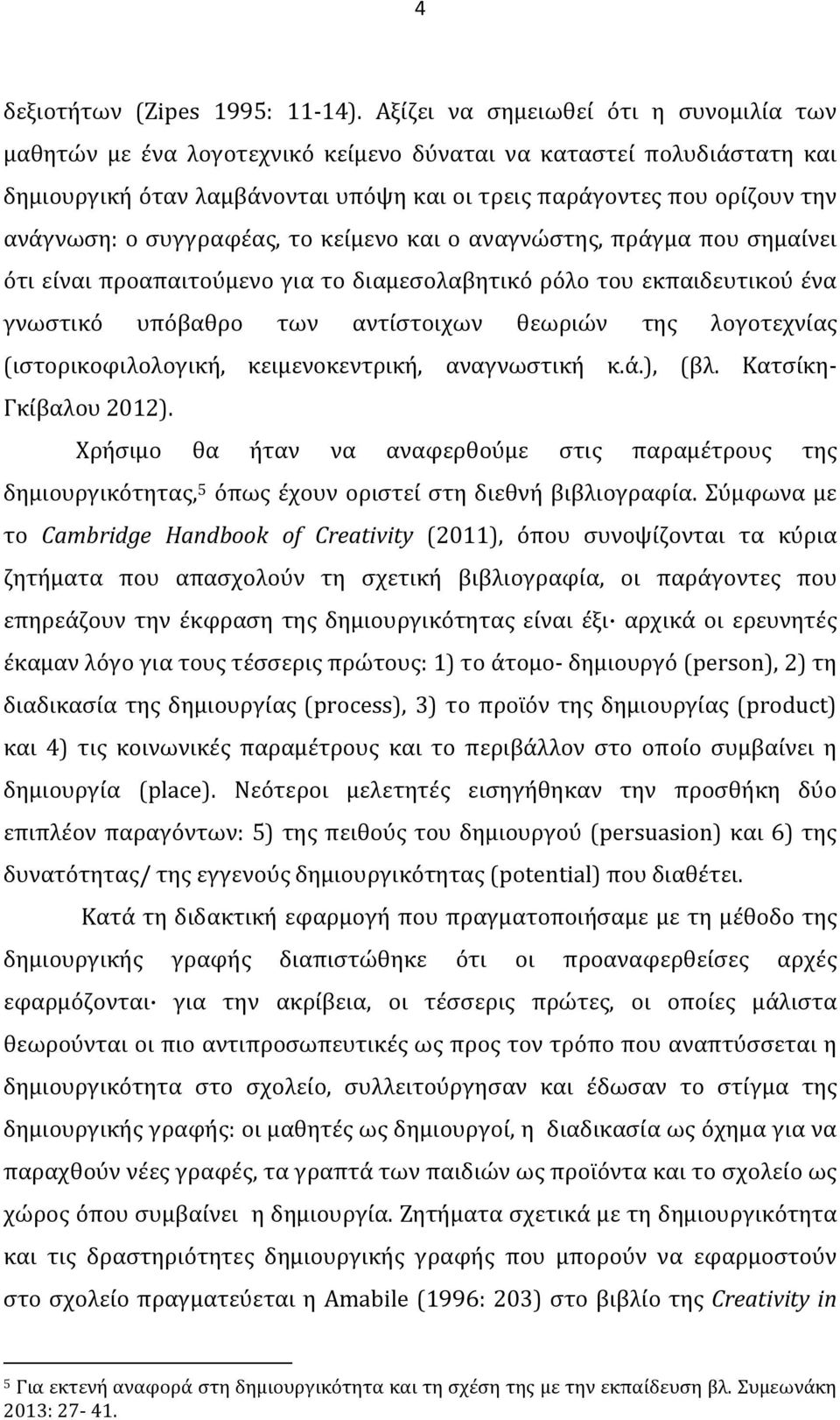 συγγραφέας, το κείμενο και ο αναγνώστης, πράγμα που σημαίνει ότι είναι προαπαιτούμενο για το διαμεσολαβητικό ρόλο του εκπαιδευτικού ένα γνωστικό υπόβαθρο των αντίστοιχων θεωριών της λογοτεχνίας