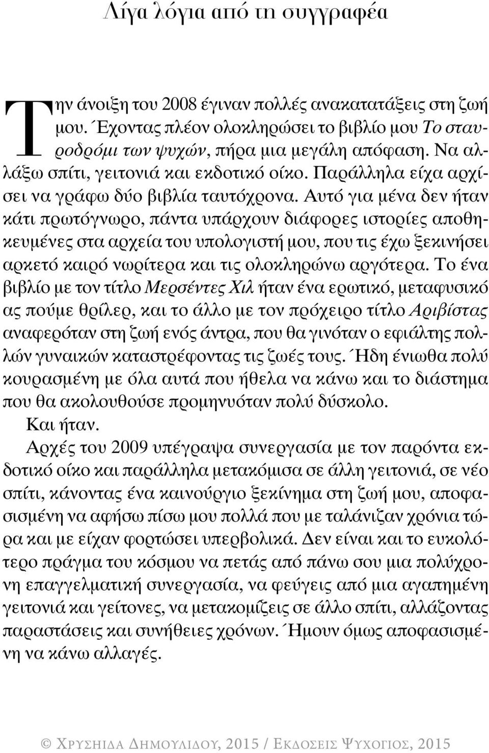 Αυτό για μένα δεν ήταν κάτι πρωτόγνωρο, πάντα υπάρχουν διάφορες ιστορίες αποθηκευμένες στα αρχεία του υπολογιστή μου, που τις έχω ξεκινήσει αρκετό καιρό νωρίτερα και τις ολοκληρώνω αργότερα.