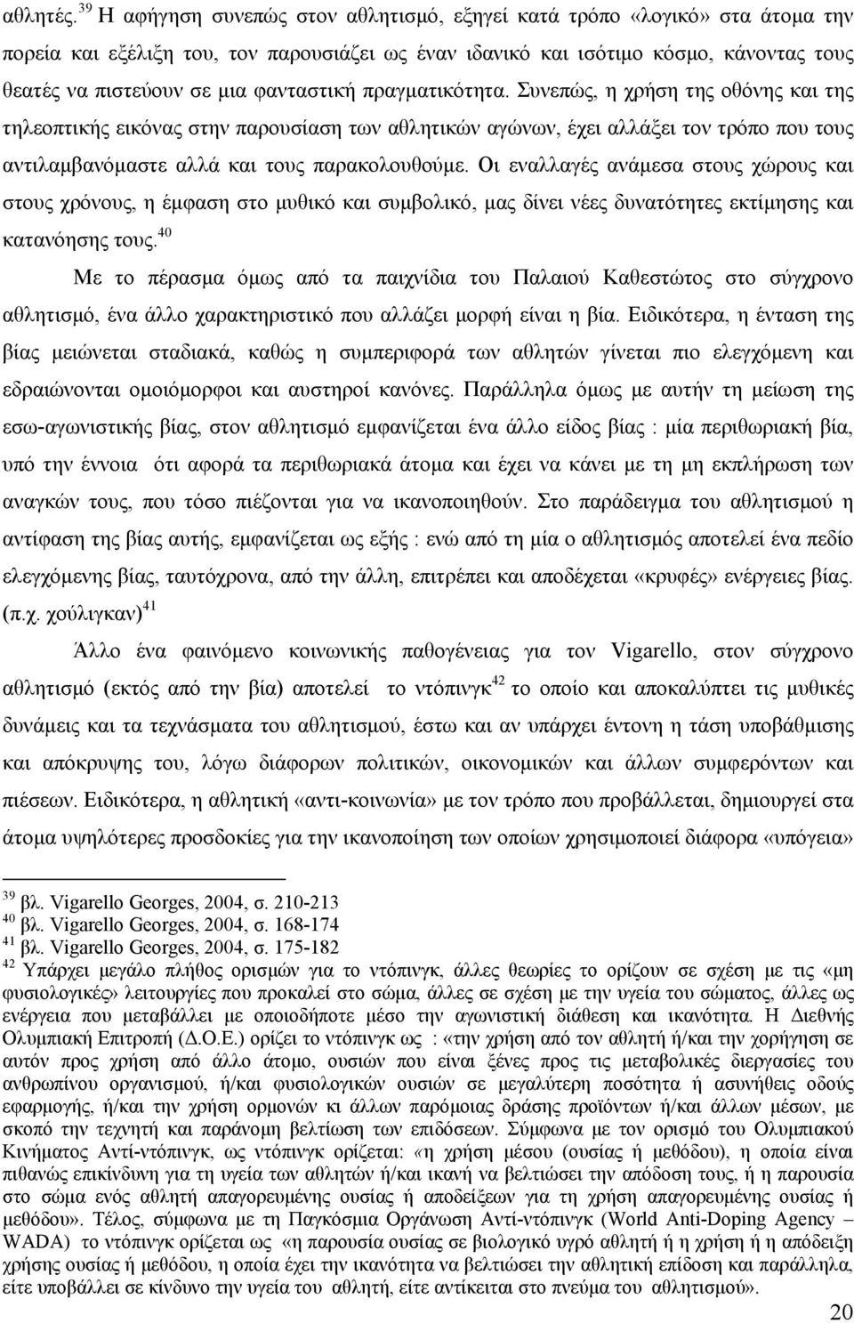 φανταστική πραγματικότητα. Συνεπώς, η χρήση της οθόνης και της τηλεοπτικής εικόνας στην παρουσίαση των αθλητικών αγώνων, έχει αλλάξει τον τρόπο που τους αντιλαμβανόμαστε αλλά και τους παρακολουθούμε.