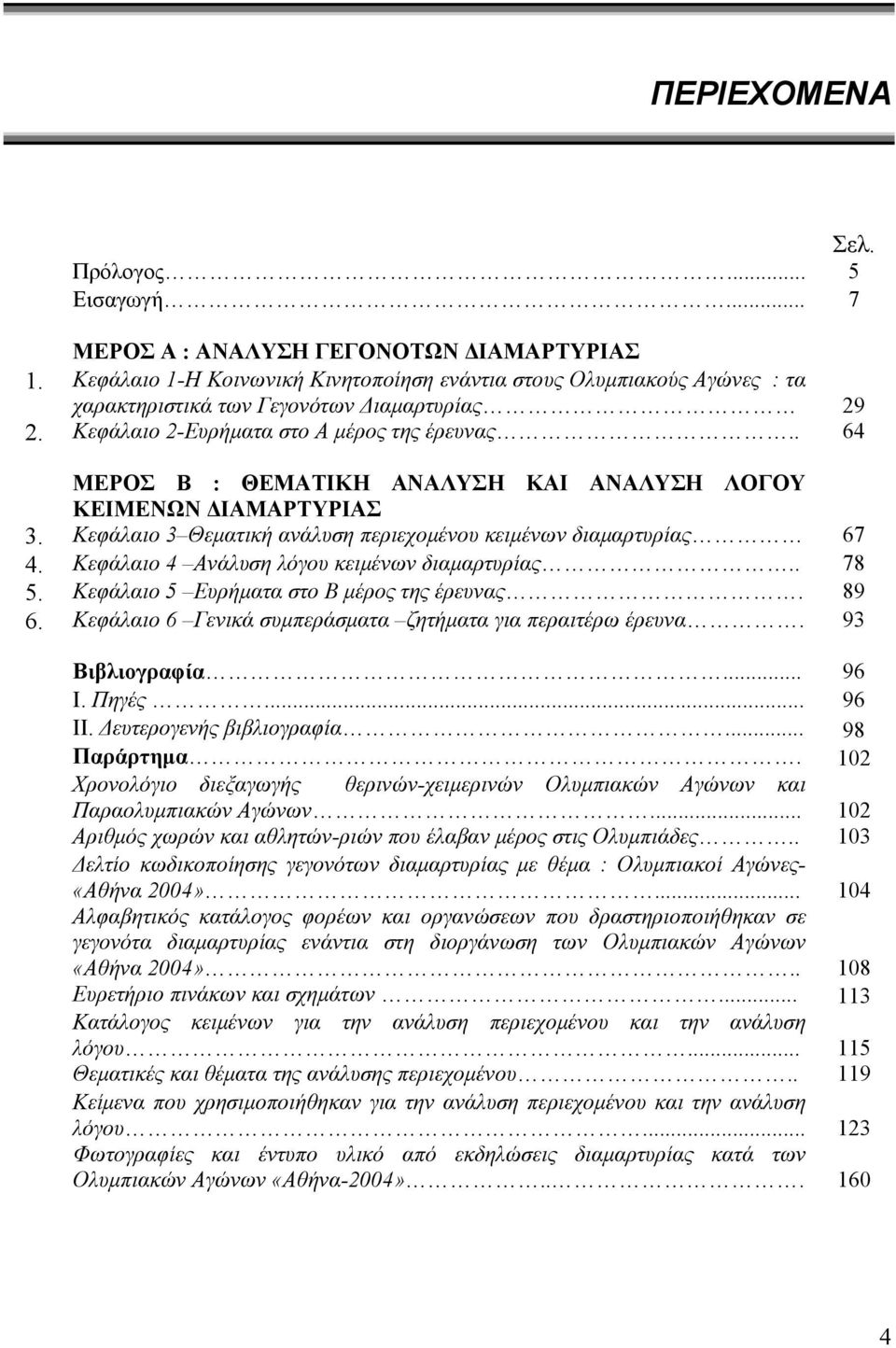 . 64 ΜΕΡΟΣ Β : ΘΕΜΑΤΙΚΗ ΑΝΑΛΥΣΗ ΚΑΙ ΑΝΑΛΥΣΗ ΛΟΓΟΥ ΚΕΙΜΕΝΩΝ ΔΙΑΜΑΡΤΥΡΙΑΣ 3. Κεφάλαιο 3 Θεματική ανάλυση περιεχομένου κειμένων διαμαρτυρίας 67 4. Κεφάλαιο 4 Ανάλυση λόγου κειμένων διαμαρτυρίας.. 78 5.