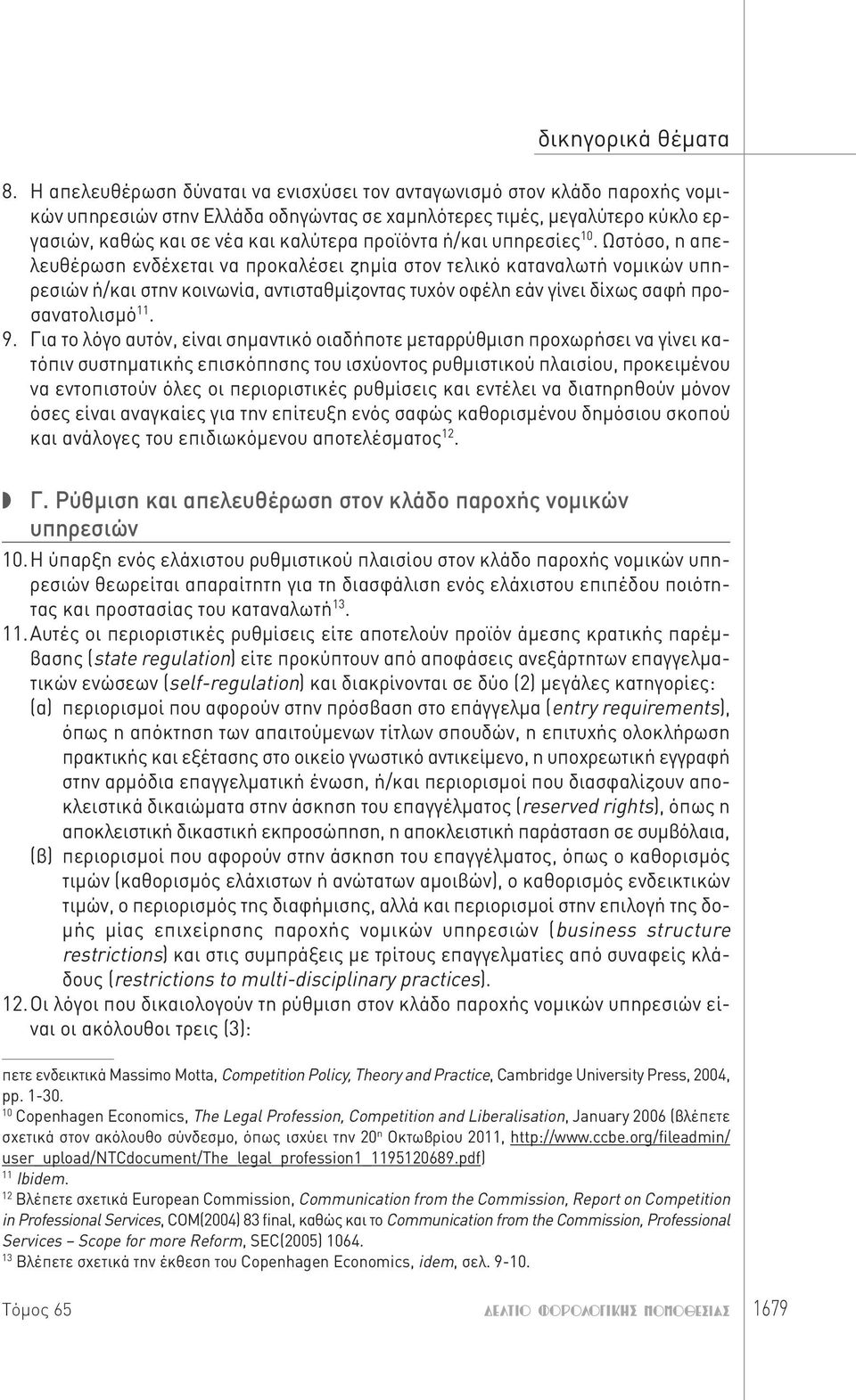 Ωστόσο, η απελευθέρωση ενδέχεται να προκαλέσει ζημία στον τελικό καταναλωτή νομικών υπηρεσιών ή/και στην κοινωνία, αντισταθμίζοντας τυχόν οφέλη εάν γίνει δίχως σαφή προσανατολισμό 11. 9.