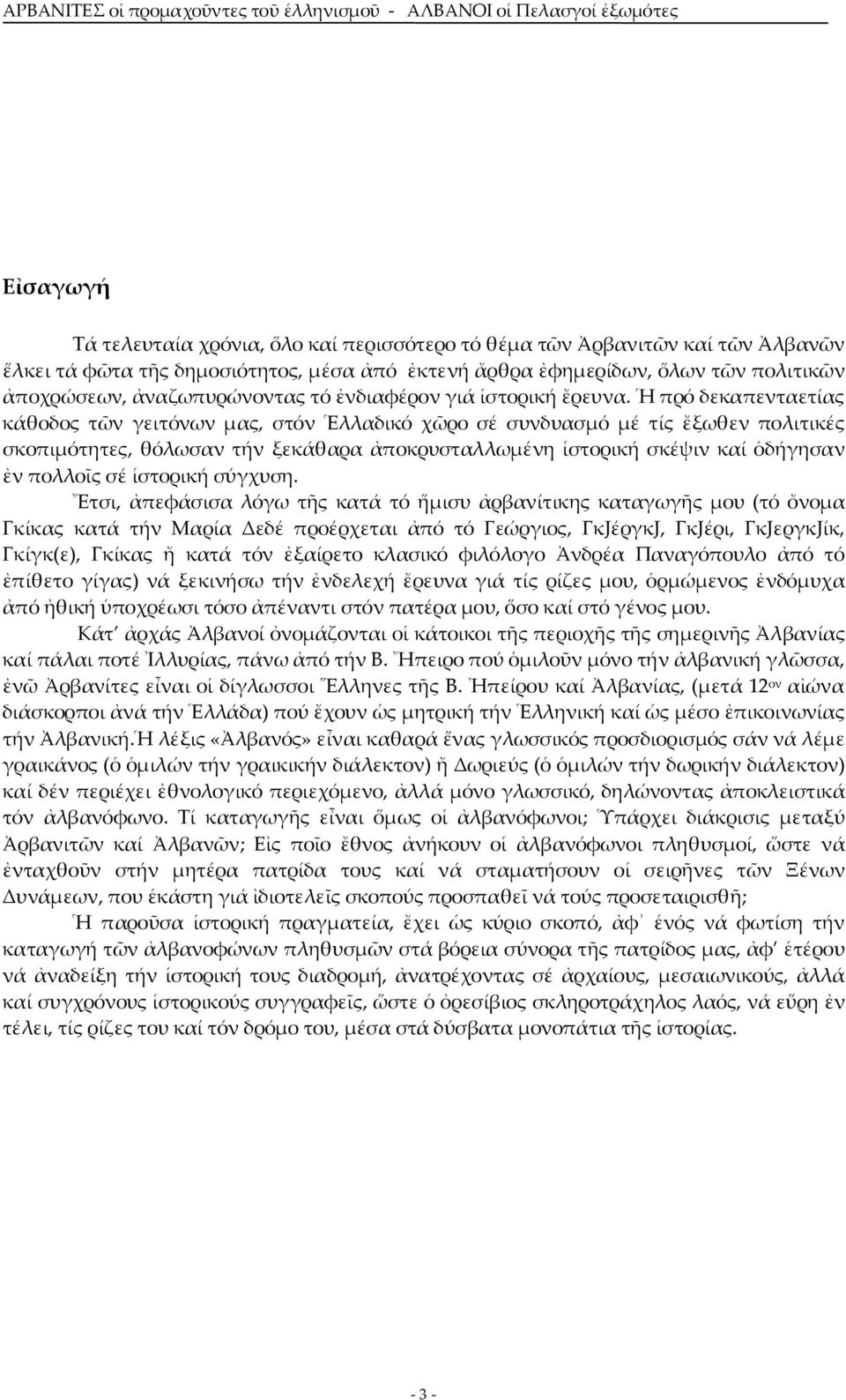 Ἡ πρό δεκαπενταετίας κάθοδος τῶν γειτόνων μας, στόν Ἑλλαδικό χῶρο σέ συνδυασμό μέ τίς ἔξωθεν πολιτικές σκοπιμότητες, θόλωσαν τήν ξεκάθαρα ἀποκρυσταλλωμένη ἱστορική σκέψιν καί ὁδήγησαν ἐν πολλοῖς σέ