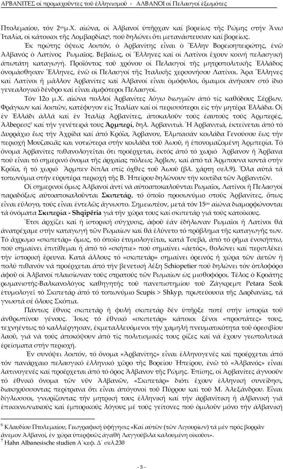 Προϊόντος τοῦ χρόνου οἱ Πελασγοί τῆς μητροπολιτικῆς Ἑλλάδος ὀνομάσθησαν Ἕλληνες, ἐνῶ οἱ Πελασγοί τῆς Ἰταλικῆς χερσονήσου Λατίνοι.