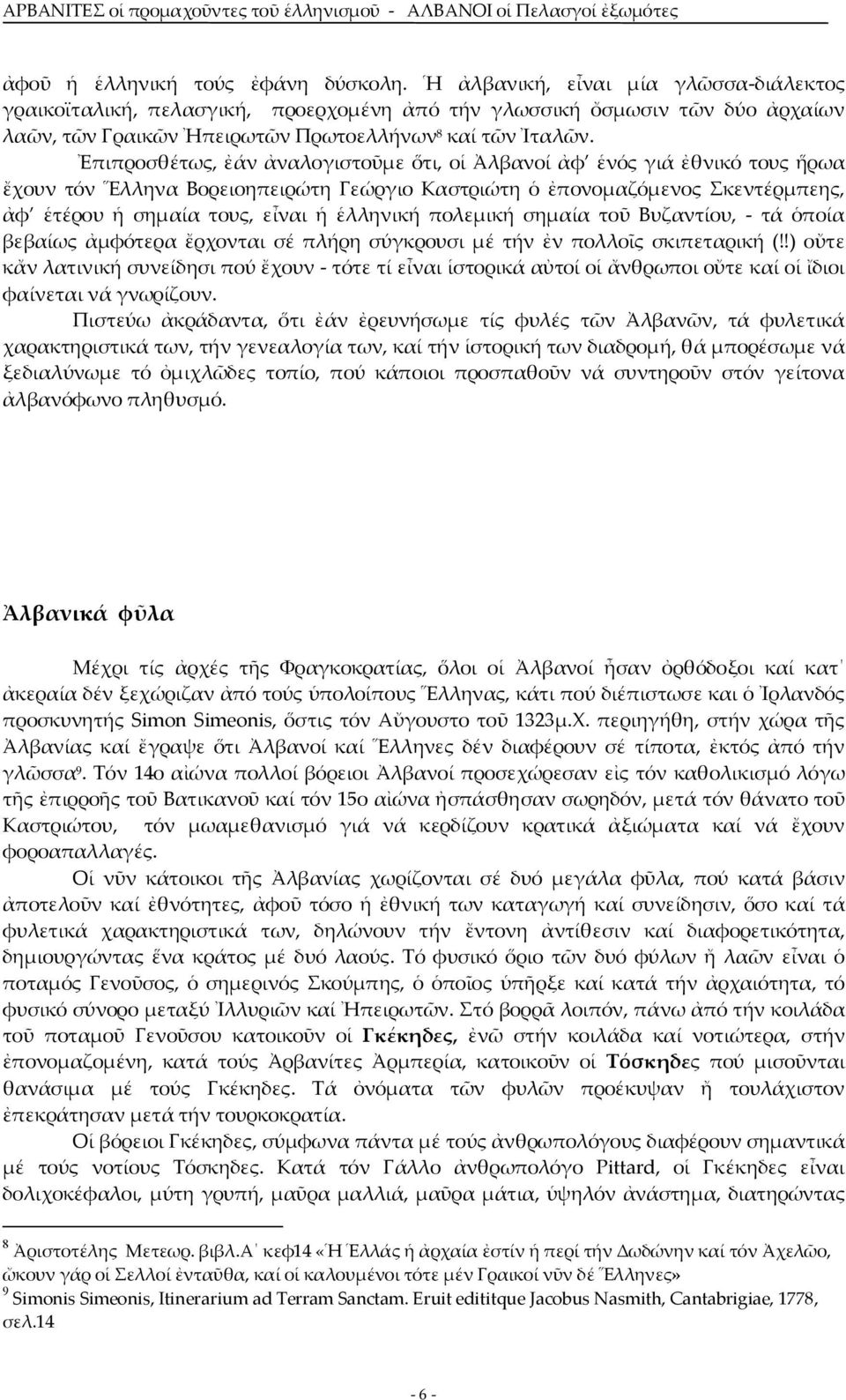 Ἐπιπροσθέτως, ἐάν ἀναλογιστοῦμε ὅτι, οἱ Ἀλβανοί ἀφ ἑνός γιά ἐθνικό τους ἥρωα ἔχουν τόν Ἕλληνα Βορειοηπειρώτη Γεώργιο Καστριώτη ὁ ἐπονομαζόμενος Σκεντέρμπεης, ἀφ ἑτέρου ἡ σημαία τους, εἶναι ἡ ἑλληνική