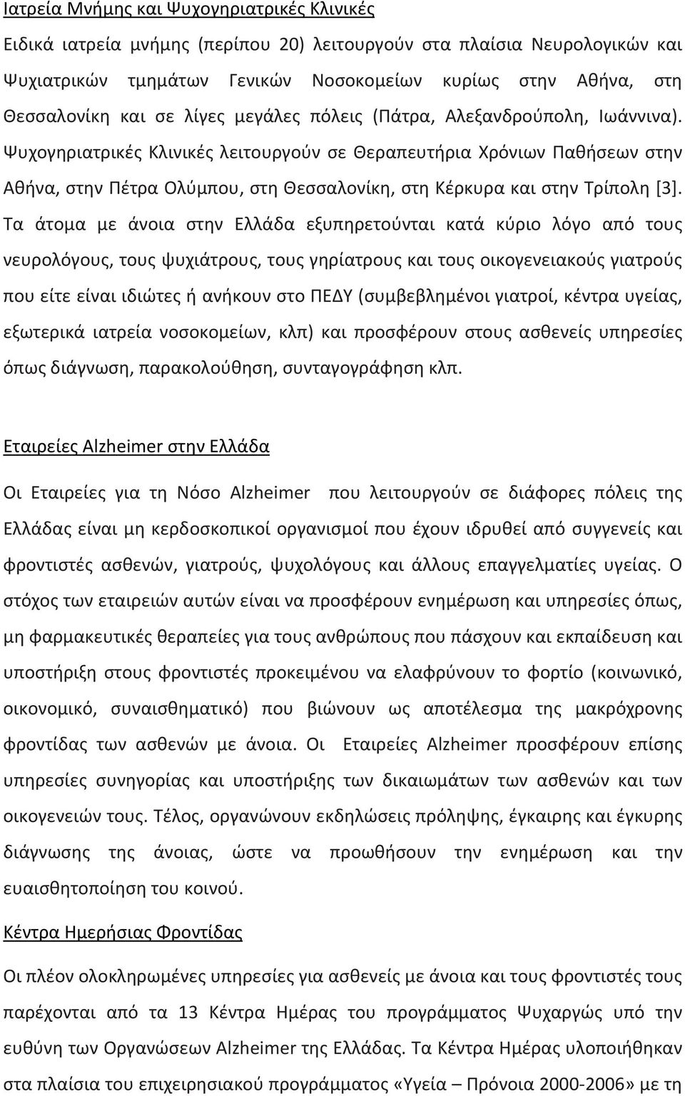 Ψυχογηριατρικές Κλινικές λειτουργούν σε Θεραπευτήρια Χρόνιων Παθήσεων στην Αθήνα, στην Πέτρα Ολύμπου, στη Θεσσαλονίκη, στη Κέρκυρα και στην Τρίπολη [3].