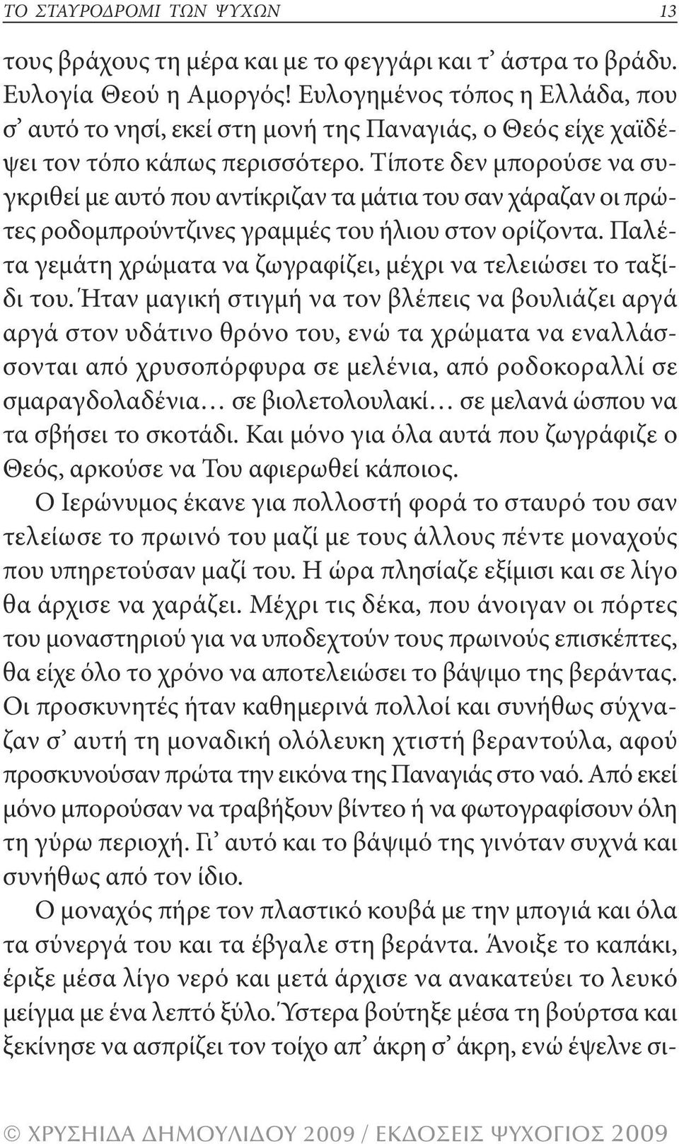 τίποτε δεν μπορούσε να συγκριθεί με αυτό που αντίκριζαν τα μάτια του σαν χάραζαν οι πρώτες ροδομπρούντζινες γραμμές του ήλιου στον ορίζοντα.