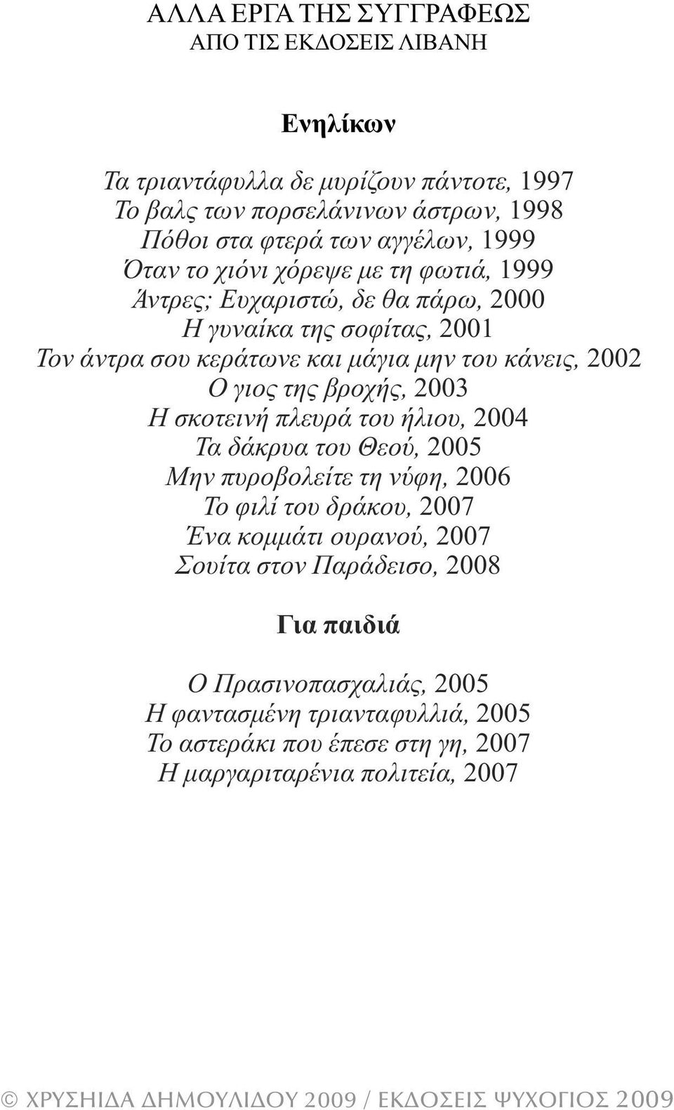 κάνεις, 2002 Ο γιος της βροχής, 2003 Η σκοτεινή πλευρά του ήλιου, 2004 Τα δάκρυα του Θεού, 2005 Μην πυροβολείτε τη νύφη, 2006 Το φιλί του δράκου, 2007 Ένα κοµµάτι