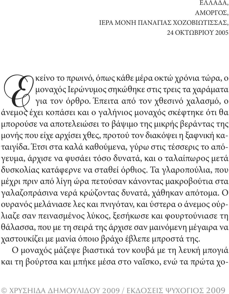 διακόψει η ξαφνική καταιγίδα. Έτσι στα καλά καθούμενα, γύρω στις τέσσερις το απόγευμα, άρχισε να φυσάει τόσο δυνατά, και ο ταλαίπωρος μετά δυσκολίας κατάφερνε να σταθεί όρθιος.