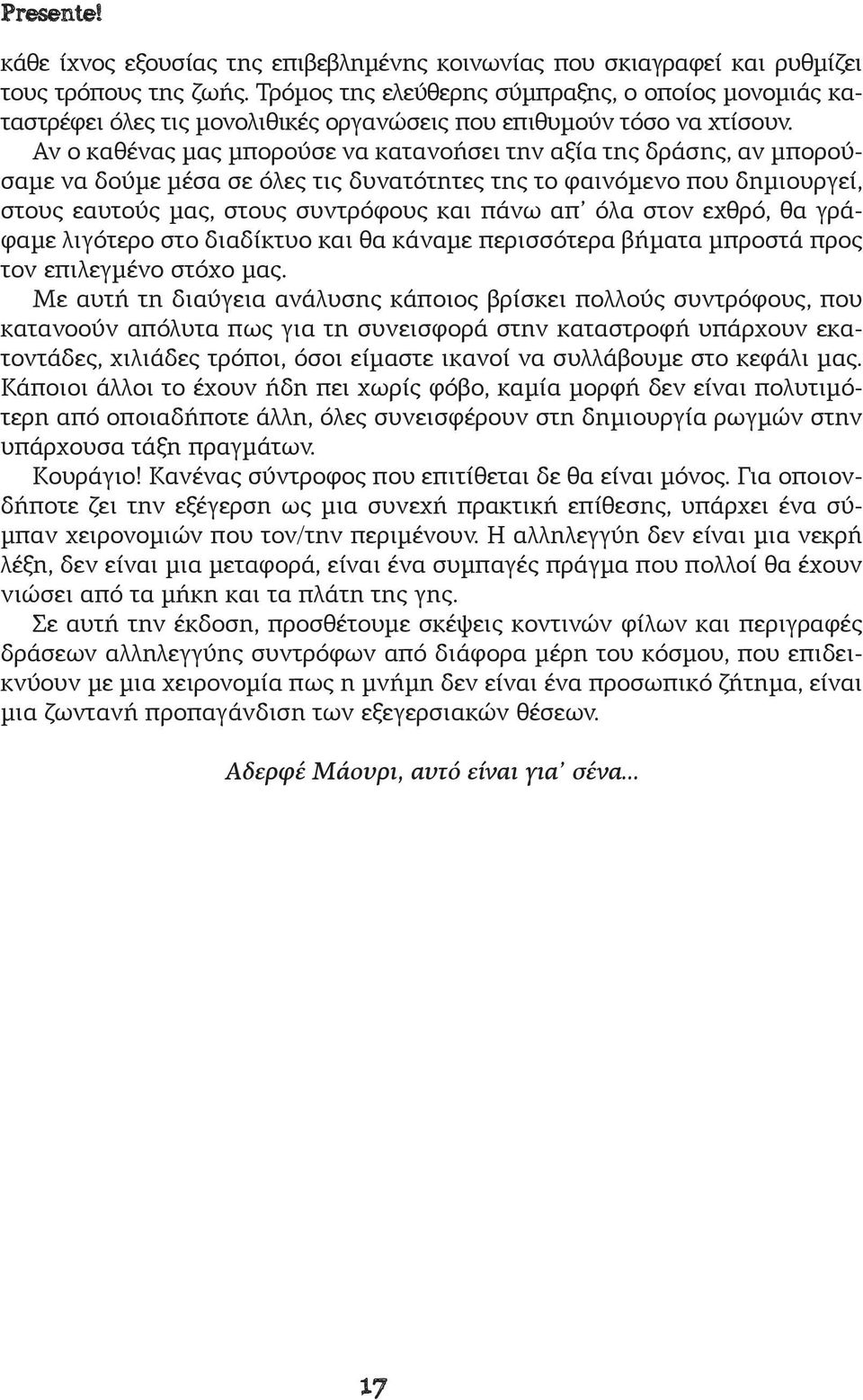 Αν ο καθένας μας μπορούσε να κατανοήσει την αξία της δράσης, αν μπορούσαμε να δούμε μέσα σε όλες τις δυνατότητες της το φαινόμενο που δημιουργεί, στους εαυτούς μας, στους συντρόφους και πάνω απ όλα