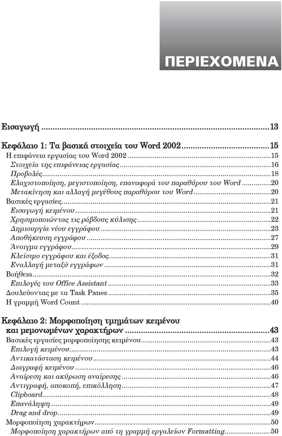 ..21 Xρησιμοποιώντας τις ράβδους κύλισης...22 Δημιουργία νέου εγγράφου...23 Aποθήκευση εγγράφου...27 Άνοιγμα εγγράφου...29 Kλείσιμο εγγράφου και έξοδος...31 Eναλλαγή μεταξύ εγγράφων...31 Bοήθεια.