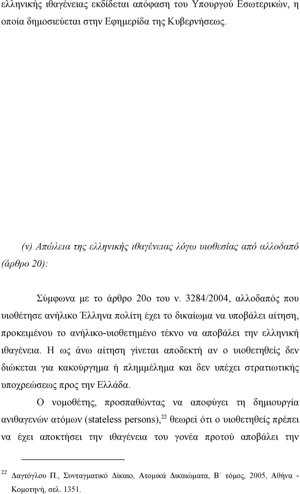 3284/2004, αλλοδαπός που υιοθέτησε ανήλικο Έλληνα πολίτη έχει το δικαίωµα να υποβάλει αίτηση, προκειµένου το ανήλικο-υιοθετηµένο τέκνο να αποβάλει την ελληνική ιθαγένεια.