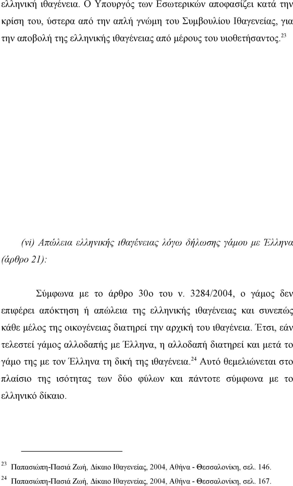 3284/2004, ο γάµος δεν επιφέρει απόκτηση ή απώλεια της ελληνικής ιθαγένειας και συνεπώς κάθε µέλος της οικογένειας διατηρεί την αρχική του ιθαγένεια.