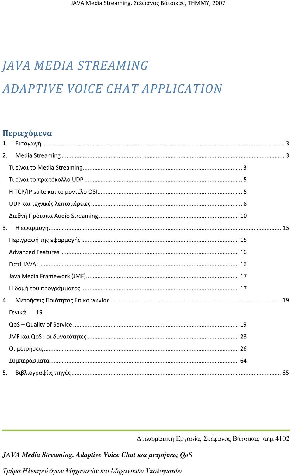 Η εφαρμογή...15 Περιγραφή της εφαρμογής...15 Advanced Features...16 Γιατί JAVA;...16 Java Media Framework (JMF)...17 Η δομή του προγράμματος...17 4.