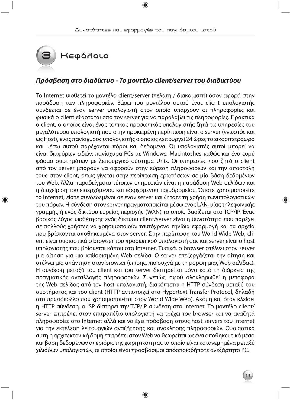 Πρακτικά ο client, ο οποίος είναι ένας τοπικός προσωπικός υπολογιστής ζητά τις υπηρεσίες του μεγαλύτερου υπολογιστή που στην προκειμένη περίπτωση είναι ο server (γνωστός και ως Host), ένας πανίσχυρος