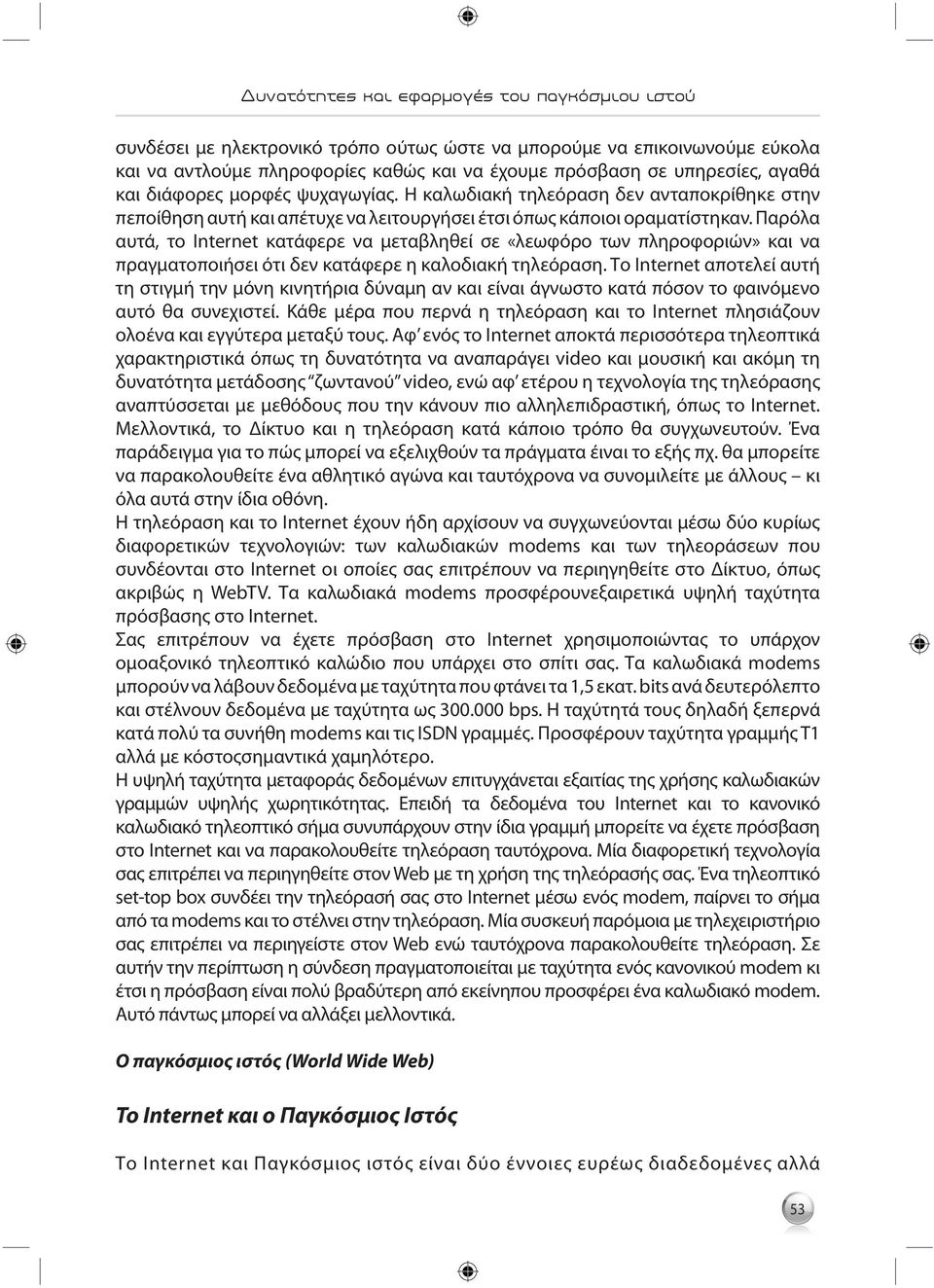 Παρόλα αυτά, το Internet κατάφερε να μεταβληθεί σε «λεωφόρο των πληροφοριών» και να πραγματοποιήσει ότι δεν κατάφερε η καλοδιακή τηλεόραση.