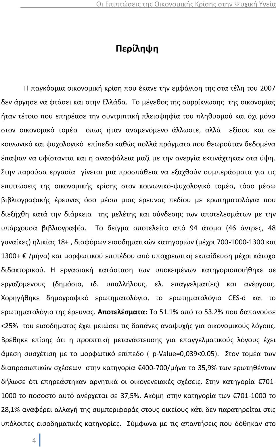 κοινωνικό και ψυχολογικό επίπεδο καθώς πολλά πράγματα που θεωρούταν δεδομένα έπαψαν να υφίστανται και η ανασφάλεια μαζί με την ανεργία εκτινάχτηκαν στα ύψη.