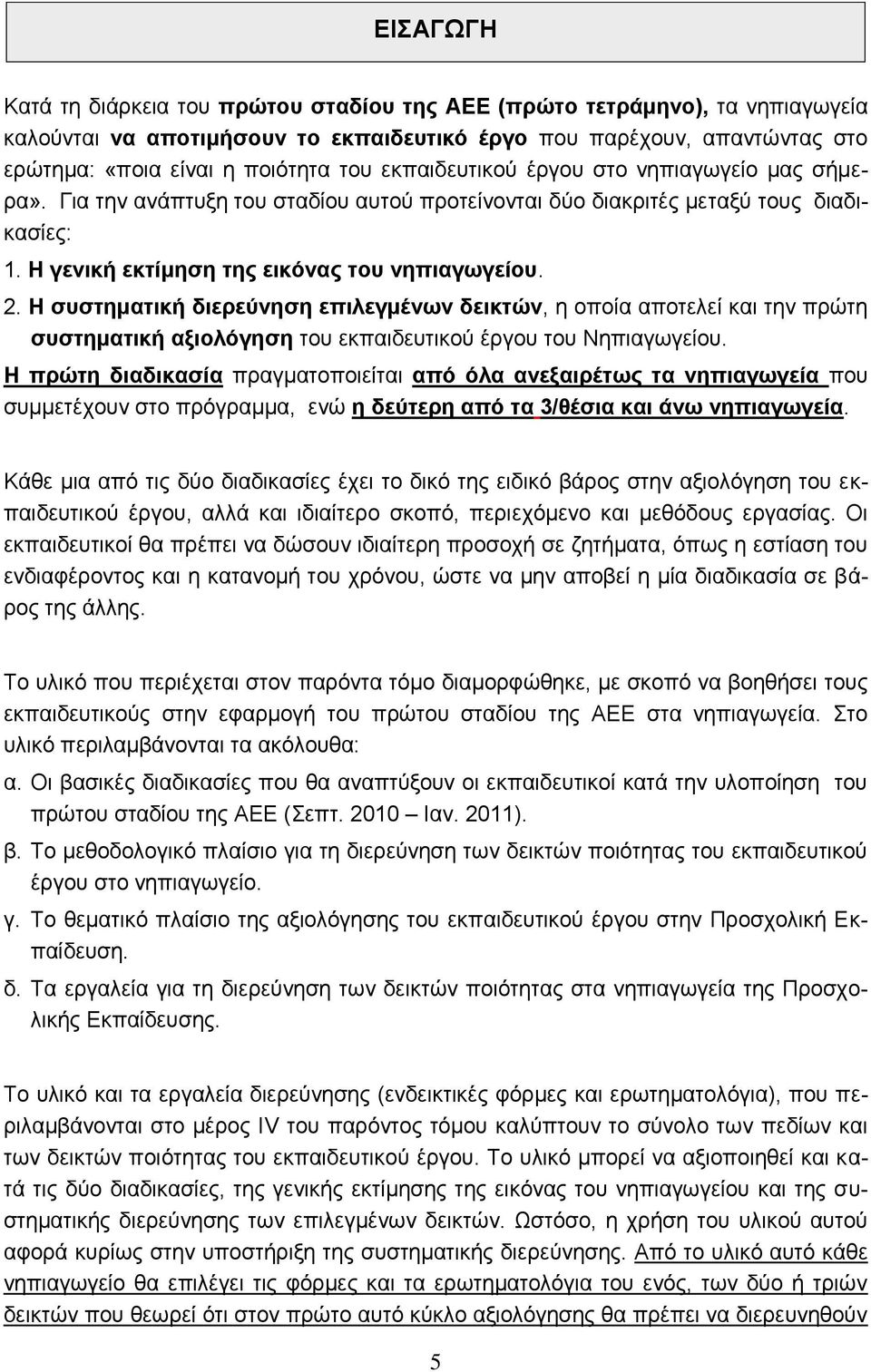 Η συστηματική διερεύνηση επιλεγμένων δεικτών, η οποία αποτελεί και την πρώτη συστηματική αξιολόγηση του εκπαιδευτικού έργου του Νηπιαγωγείου.