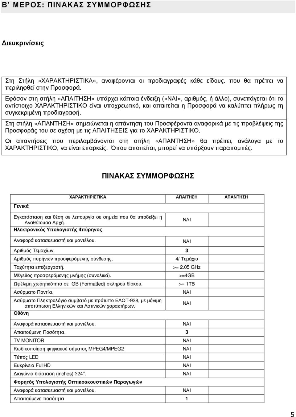 προδιαγραφή. Στη στήλη «ΑΠΑΝΤΗΣΗ» σηµειώνεται η απάντηση του Προσφέροντα αναφορικά µε τις προβλέψεις της Προσφοράς του σε σχέση µε τις ΑΠΑΙΤΗΣΕΙΣ για το ΧΑΡΑΚΤΗΡΙΣΤΙΚΟ.