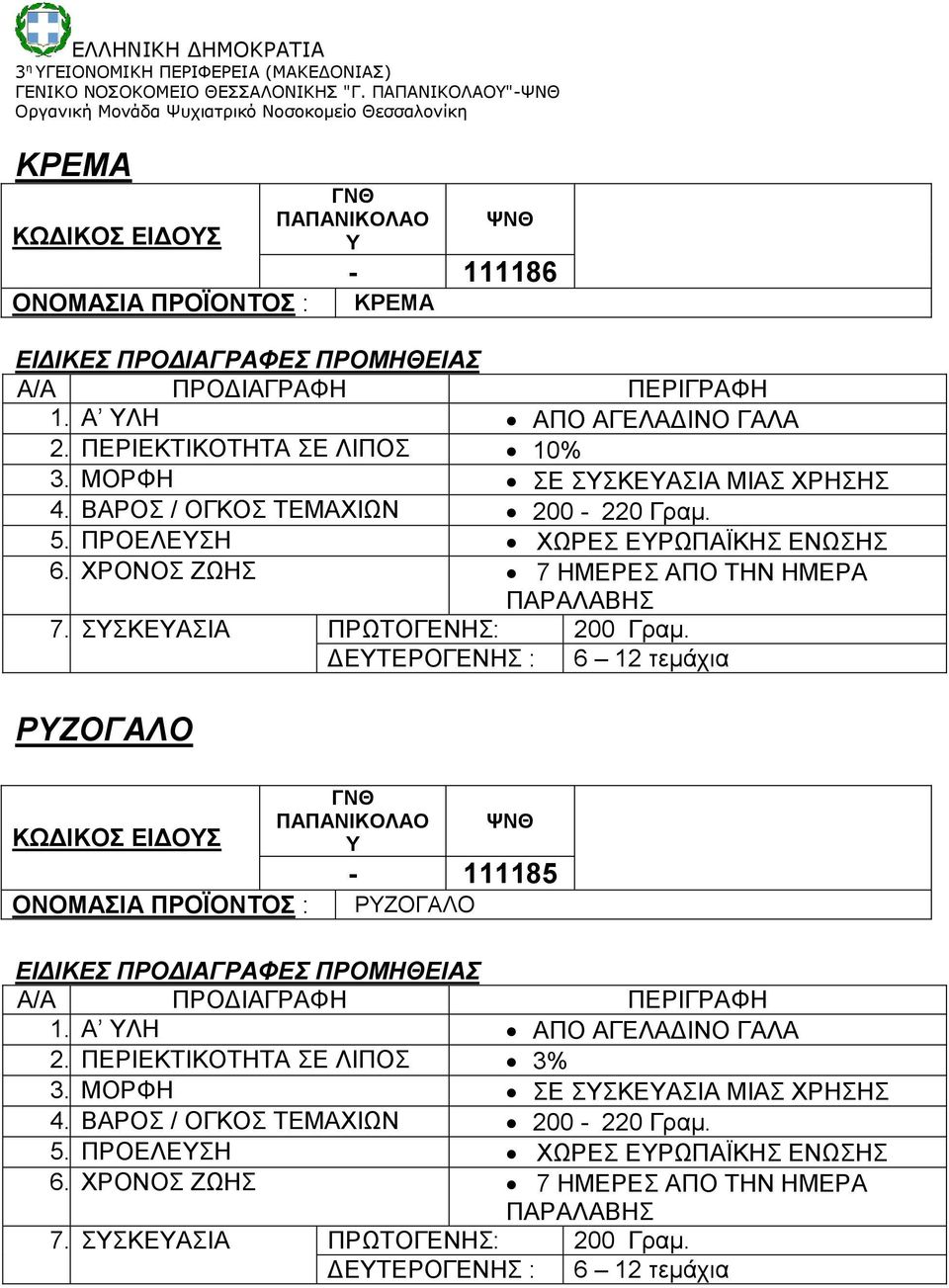 ΣΣΚΕΑΣΙΑ ΠΡΩΤΟΓΕΝΗΣ: 200 Γραμ. ΔΕΤΕΡΟΓΕΝΗΣ : 6 12 τεμάχια ΡΖΟΓΑΛΟ ΚΩΔΙΚΟΣ ΕΙΔΟΣ - 111185 ΡΖΟΓΑΛΟ 1. Α ΛΗ ΑΠΟ ΑΓΕΛΑΔΙΝΟ ΓΑΛΑ 2. ΠΕΡΙΕΚΤΙΚΟΤΗΤΑ ΣΕ ΛΙΠΟΣ 3% 3.