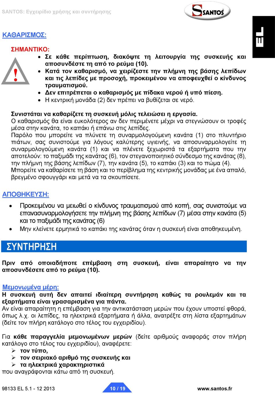 Η κεντρική μονάδα (2) δεν πρέπει να βυθίζεται σε νερό. Συνιστάται να καθαρίζετε τη συσκευή μόλις τελειώσει η εργασία.