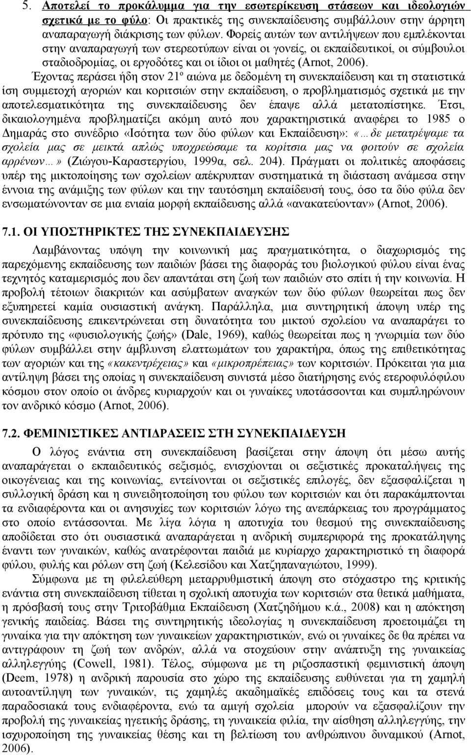 Έχοντας περάσει ήδη στον 21 ο αιώνα με δεδομένη τη συνεκπαίδευση και τη στατιστικά ίση συμμετοχή αγοριών και κοριτσιών στην εκπαίδευση, ο προβληματισμός σχετικά με την αποτελεσματικότητα της