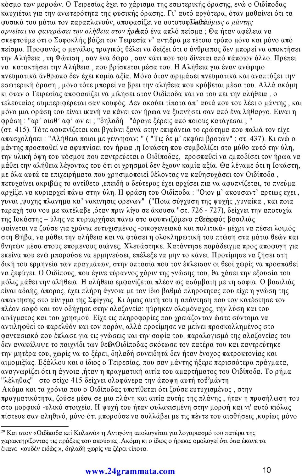 Γιατί όμως ο μάντης αρνείται να φανερώσει την αλήθεια στον ήρωα; Από ένα απλό πείσμα ; Θα ήταν αφέλεια να σκεφτούμε ότι ο Σοφοκλής βάζει τον Τειρεσία ν αντιδρά με τέτοιο τρόπο μόνο και μόνο από