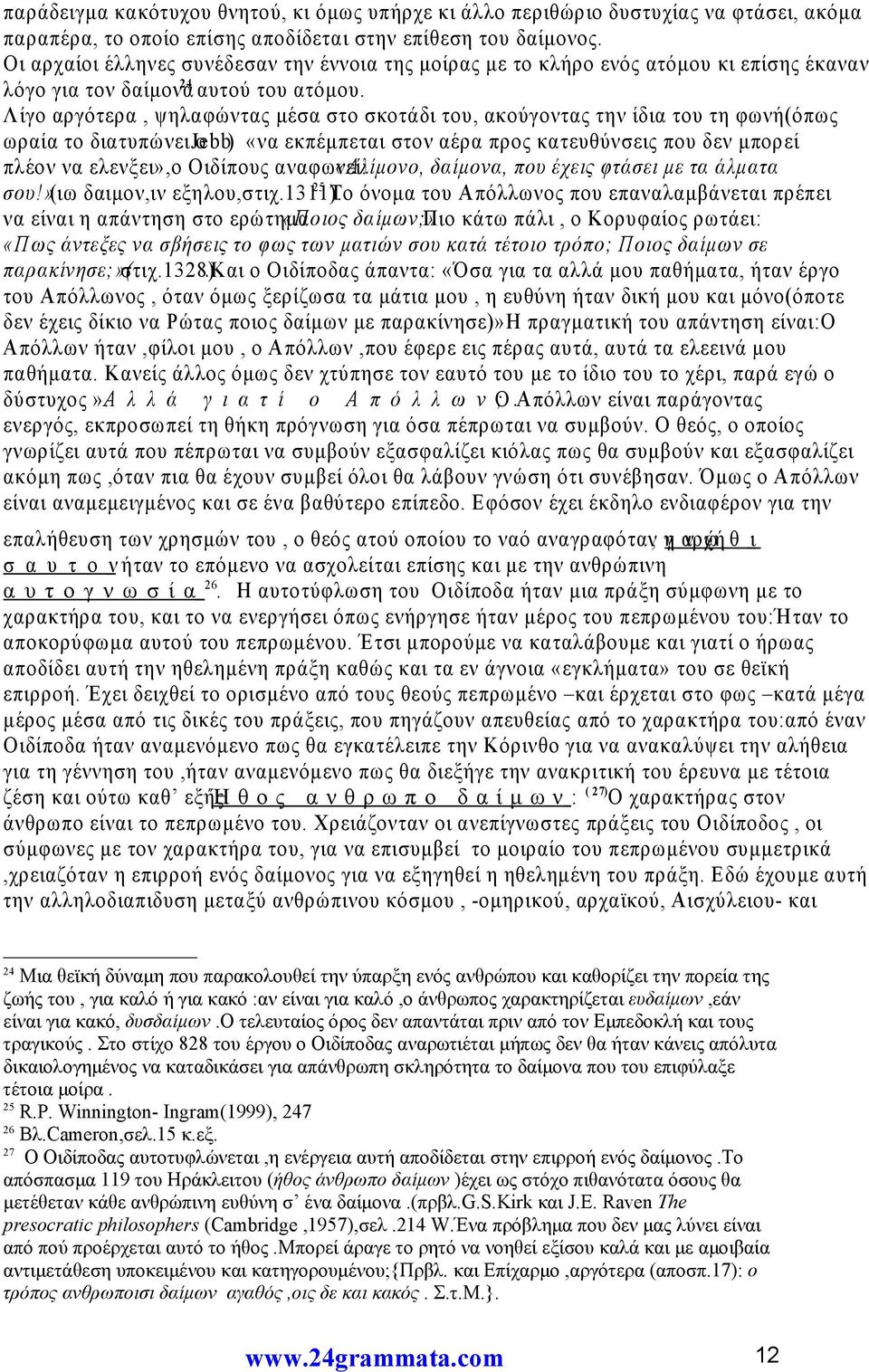 Λίγο αργότερα, ψηλαφώντας μέσα στο σκοτάδι του, ακούγοντας την ίδια του τη φωνή(όπως ωραία το διατυπώνει Jebb) ο «να εκπέμπεται στον αέρα προς κατευθύνσεις που δεν μπορεί πλέον να ελενξει»,ο Οιδίπους