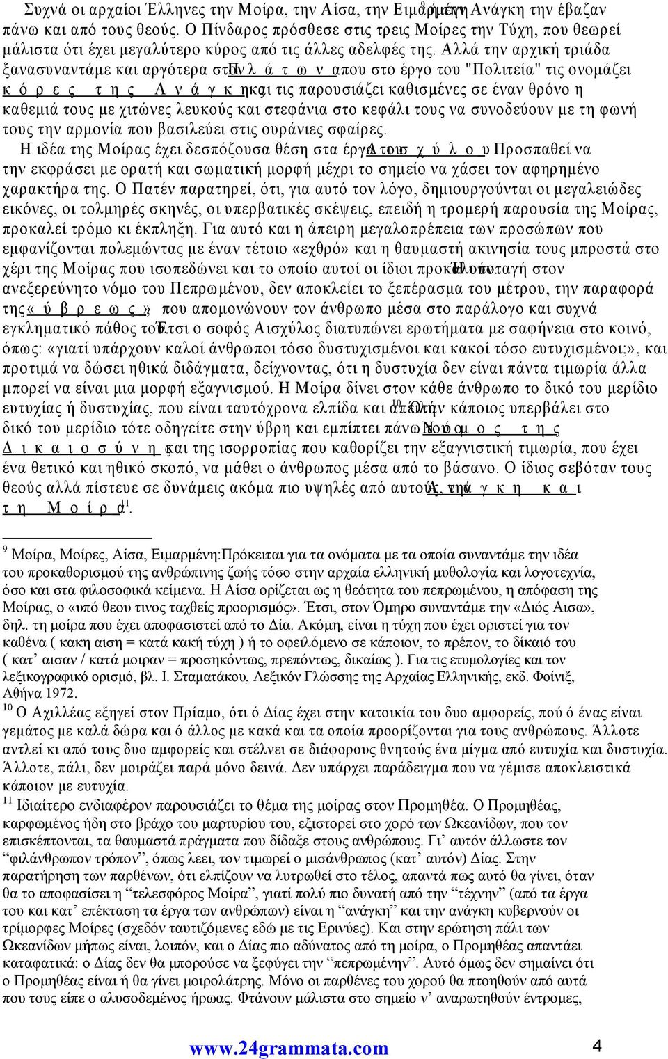 Αλλά την αρχική τριάδα ξανασυναντάμε και αργότερα στον Π λ ά τ ω ν α που στο έργο του "Πολιτεία" τις ονομάζει κ ό ρ ε ς τ η ς Α ν ά γ κ ηκαι ς τις παρουσιάζει καθισμένες σε έναν θρόνο η καθεμιά τους