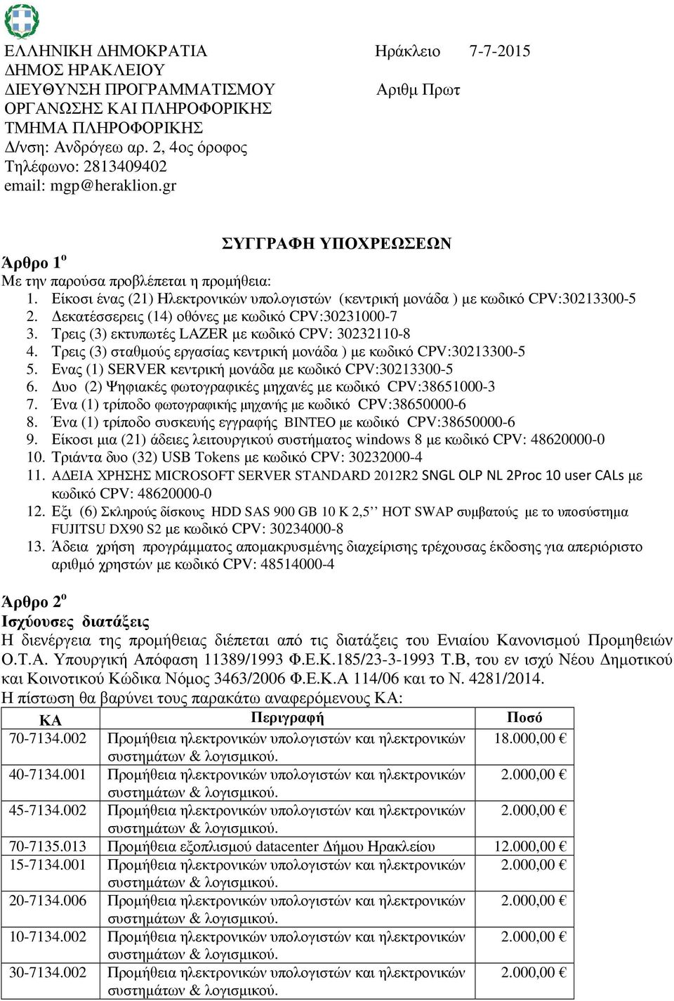 Είκοσι ένας (21) Ηλεκτρονικών υπολογιστών (κεντρική μονάδα ) με κωδικό CPV:30213300-5 2. Δεκατέσσερεις (14) οθόνες με κωδικό CPV:30231000-7 3. Τρεις (3) εκτυπωτές LAZER με κωδικό CPV: 30232110-8 4.