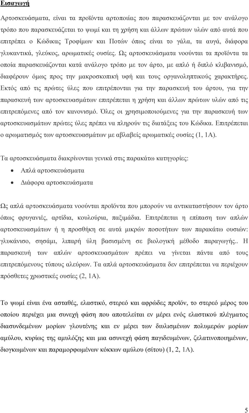 Ως αρτοσκευάσµατα νοούνται τα προϊόντα τα οποία παρασκευάζονται κατά ανάλογο τρόπο µε τον άρτο, µε απλό ή διπλό κλιβανισµό, διαφέρουν όµως προς την µακροσκοπική υφή και τους οργανοληπτικούς