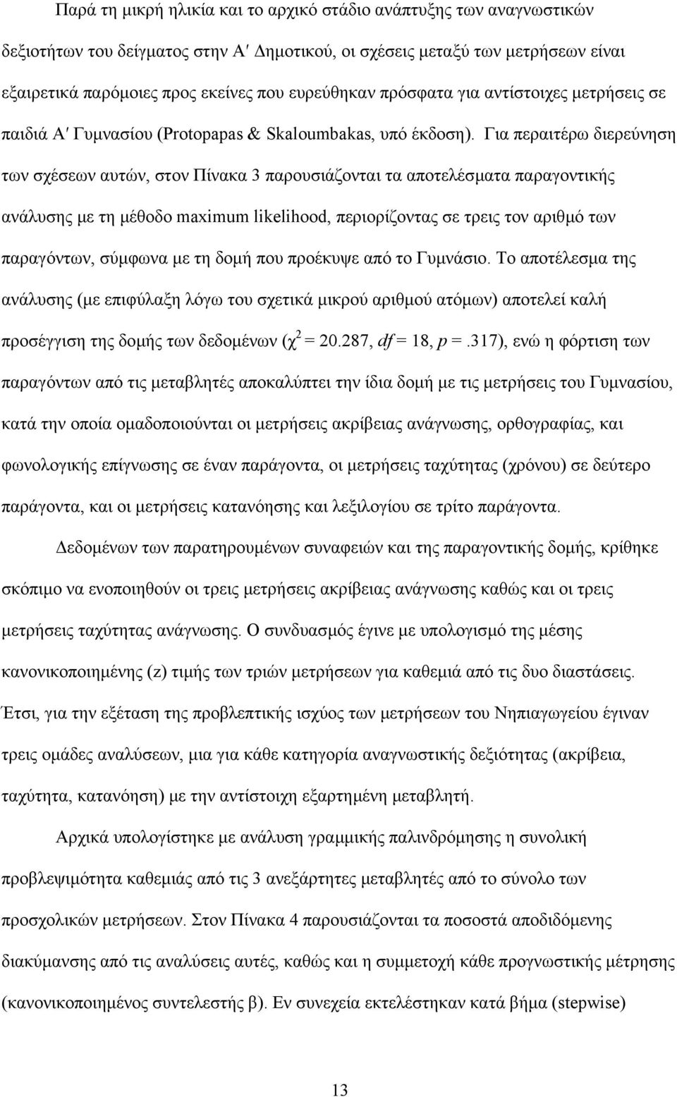 Για περαιτέρω διερεύνηση των σχέσεων αυτών, στον Πίνακα 3 παρουσιάζονται τα αποτελέσµατα παραγοντικής ανάλυσης µε τη µέθοδο maximum likelihood, περιορίζοντας σε τρεις τον αριθµό των παραγόντων,