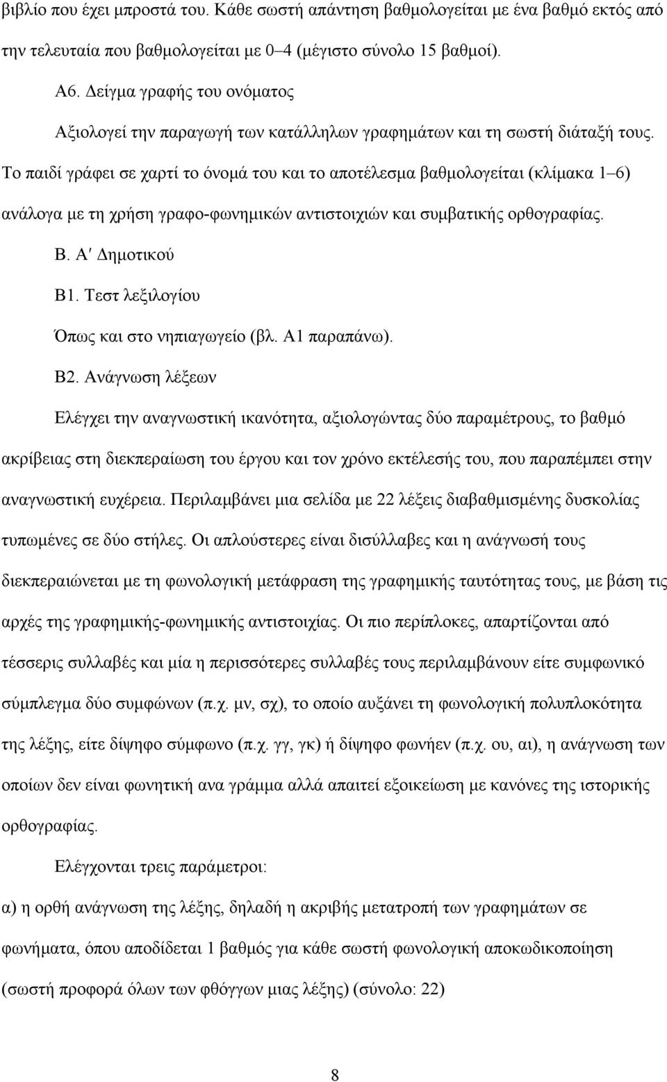 Το παιδί γράφει σε χαρτί το όνοµά του και το αποτέλεσµα βαθµολογείται (κλίµακα 1 6) ανάλογα µε τη χρήση γραφο-φωνηµικών αντιστοιχιών και συµβατικής ορθογραφίας. Β. Α ηµοτικού Β1.