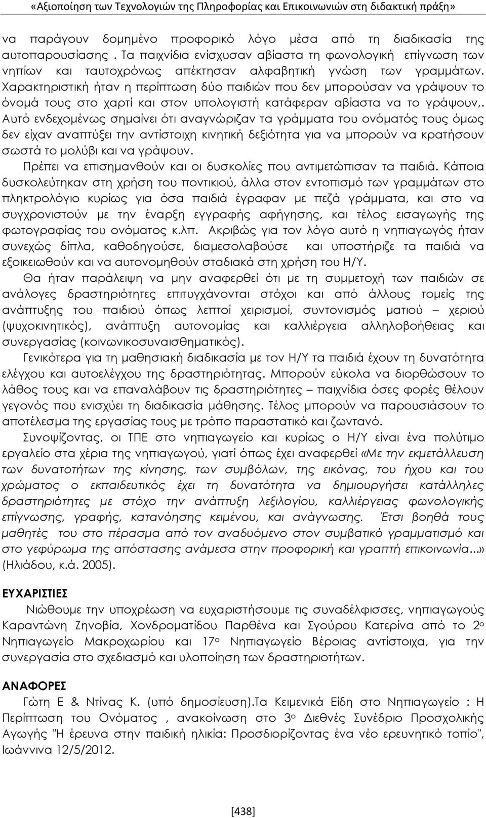 Χαρακτηριστική ήταν η περίπτωση δύο παιδιών που δεν μπορούσαν να γράψουν το όνομά τους στο χαρτί και στον υπολογιστή κατάφεραν αβίαστα να το γράψουν,.