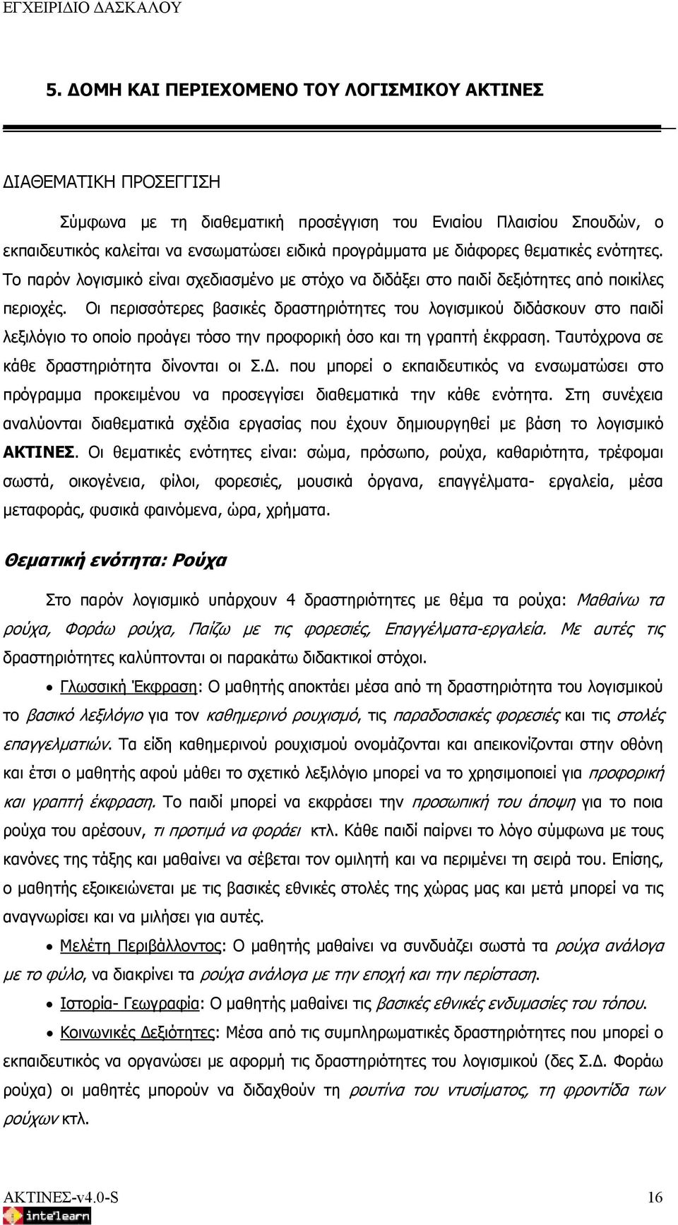 Οι περισσότερες βασικές δραστηριότητες του λογισμικού διδάσκουν στο παιδί λεξιλόγιο το οποίο προάγει τόσο την προφορική όσο και τη γραπτή έκφραση. Ταυτόχρονα σε κάθε δραστηριότητα δίνονται οι Σ.Δ.