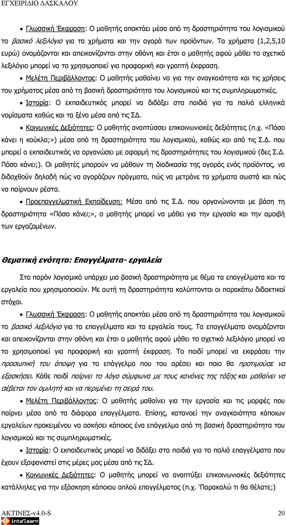 Μελέτη Περιβάλλοντος: Ο μαθητής μαθαίνει να για την αναγκαιότητα και τις χρήσεις του χρήματος μέσα από τη βασική δραστηριότητα του λογισμικού και τις συμπληρωματικές.