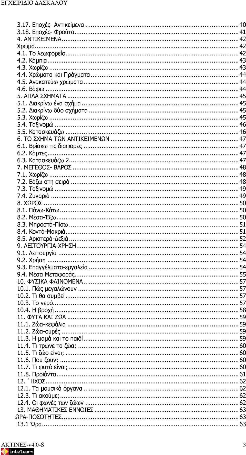 ..47 6.2. Κάρτες...47 6.3. Κατασκευάζω 2...47 7. ΜΕΓΕΘΟΣ- ΒΑΡΟΣ...48 7.1. Χωρίζω...48 7.2. Βάζω στη σειρά...48 7.3. Ταξινομώ...49 7.4. Ζυγαριά...49 8. ΧΩΡΟΣ...50 8.1. Πάνω-Κάτω...50 8.2. Μέσα-Έξω.