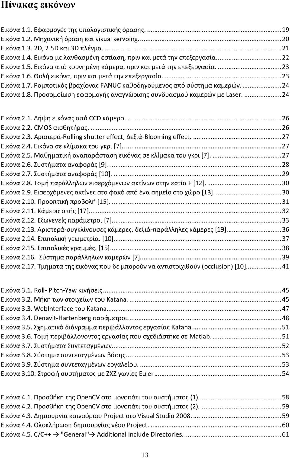 ... 23 Εικόνα 1.7. Ρομποτικός βραχίονας FANUC καθοδηγούμενος από σύστημα καμερών.... 24 Εικόνα 1.8. Προσομοίωση εφαρμογής αναγνώρισης συνδυασμού καμερών με Laser.... 24 Εικόνα 2.1. Λήψη εικόνας από CCD κάμερα.