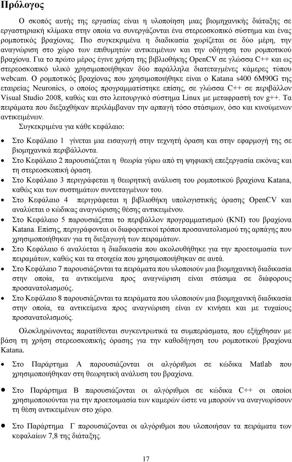 Για το πρώτο μέρος έγινε χρήση της βιβλιοθήκης OpenCV σε γλώσσα C++ και ως στερεοσκοπικό υλικό χρησιμοποιήθηκαν δύο παράλληλα διατεταγμένες κάμερες τύπου webcam.