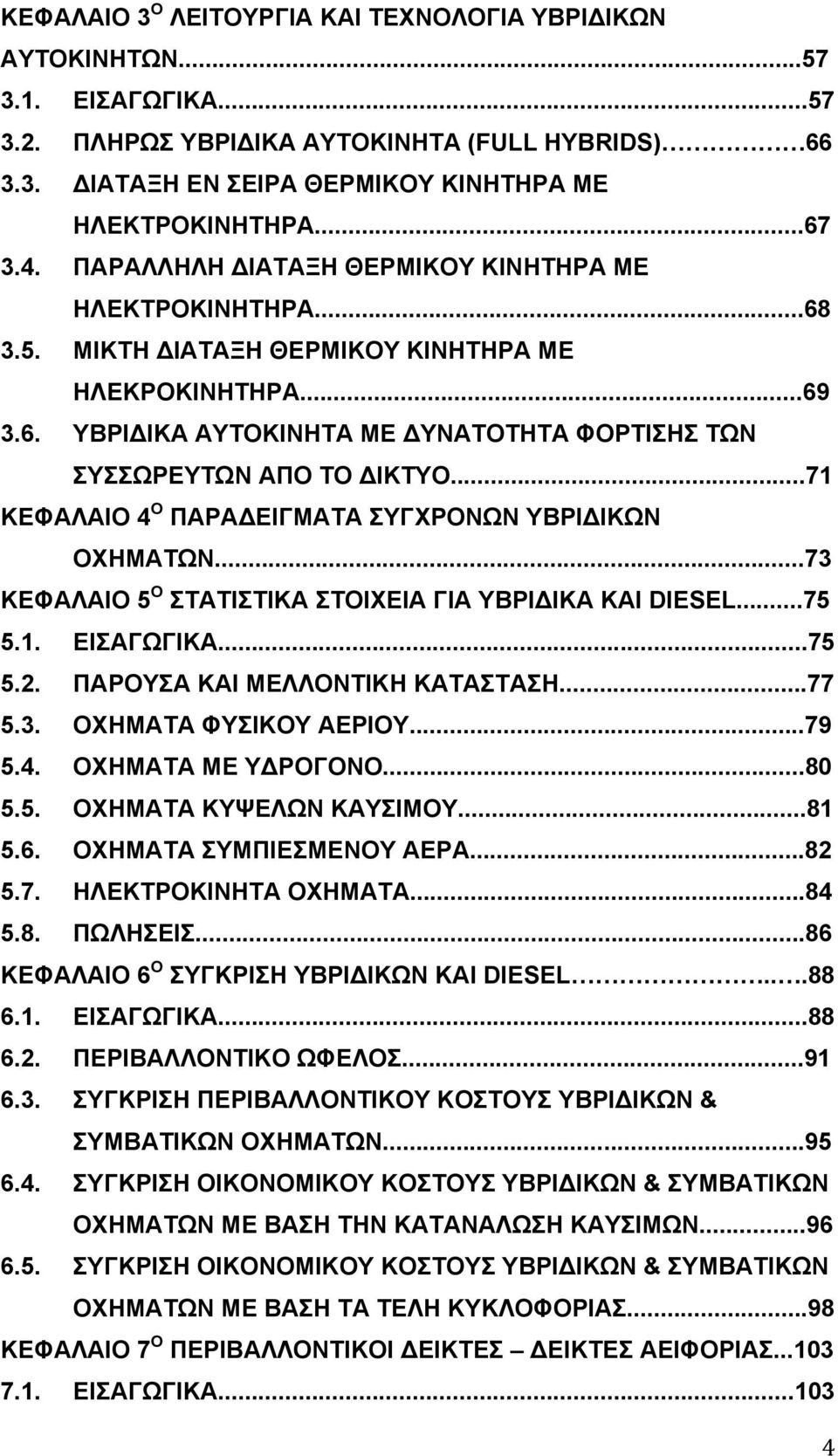 ..71 ΚΕΦΑΛΑΙΟ 4 Ο ΠΑΡΑΔΕΙΓΜΑΤΑ ΣΥΓΧΡΟΝΩΝ ΥΒΡΙΔΙΚΩΝ ΟΧΗΜΑΤΩΝ...73 ΚΕΦΑΛΑΙΟ 5 Ο ΣΤΑΤΙΣΤΙΚΑ ΣΤΟΙΧΕΙΑ ΓΙΑ ΥΒΡΙΔΙΚΑ ΚΑΙ DIESEL...75 5.1. ΕΙΣΑΓΩΓΙΚΑ...75 5.2. ΠΑΡΟΥΣΑ ΚΑΙ ΜΕΛΛΟΝΤΙΚΗ ΚΑΤΑΣΤΑΣΗ...77 5.3. ΟΧΗΜΑΤΑ ΦΥΣΙΚΟΥ ΑΕΡΙΟΥ.