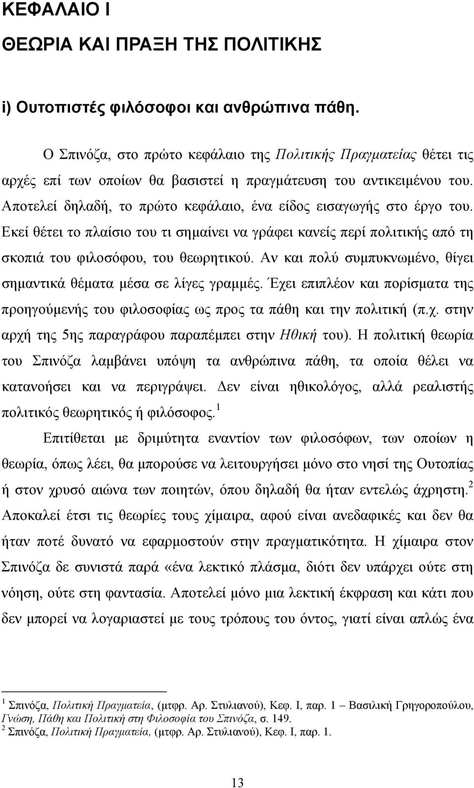 Αποτελεί δηλαδή, το πρώτο κεφάλαιο, ένα είδος εισαγωγής στο έργο του. Εκεί θέτει το πλαίσιο του τι σημαίνει να γράφει κανείς περί πολιτικής από τη σκοπιά του φιλοσόφου, του θεωρητικού.