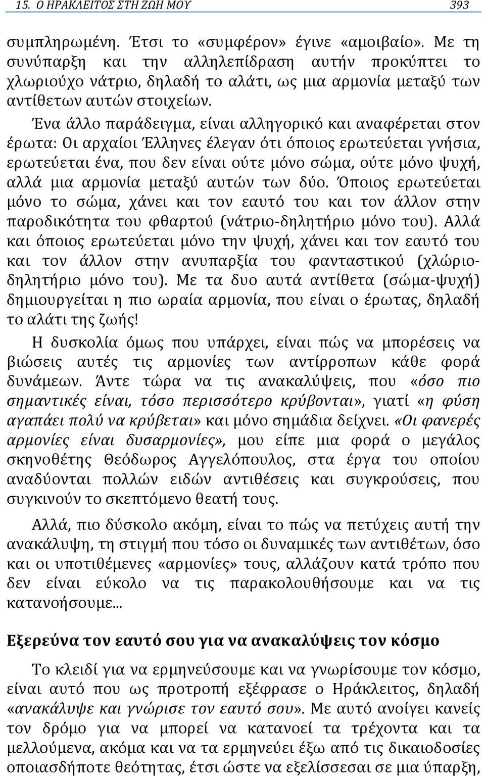 Ένα άλλο παράδειγμα, είναι αλληγορικό και αναφέρεται στον έρωτα: Οι αρχαίοι Έλληνες έλεγαν ότι όποιος ερωτεύεται γνήσια, ερωτεύεται ένα, που δεν είναι ούτε μόνο σώμα, ούτε μόνο ψυχή, αλλά μια αρμονία