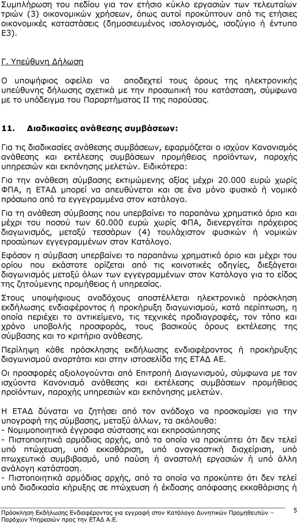 Υπεύθυνη Δήλωση Ο υποψήφιος οφείλει να αποδεχτεί τους όρους της ηλεκτρονικής υπεύθυνης δήλωσης σχετικά με την προσωπική του κατάσταση, σύμφωνα με το υπόδειγμα του Παραρτήματος ΙΙ της παρούσας. 11.