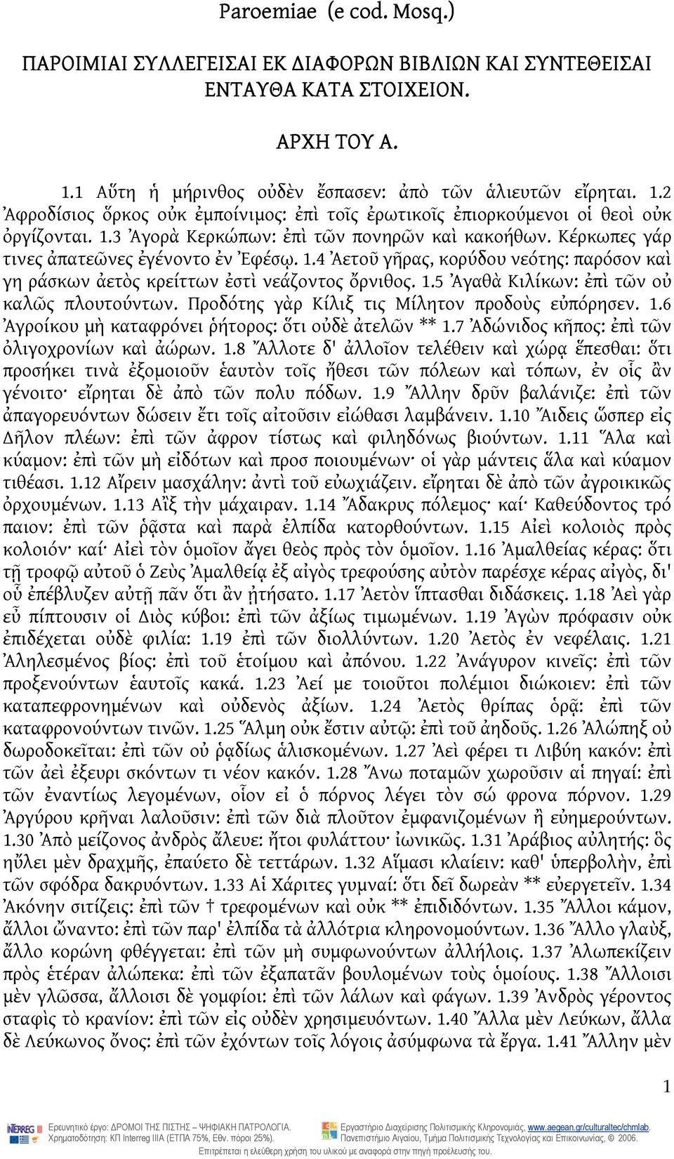 Κέρκωπες γάρ τινες ἀπατεῶνες ἐγένοντο ἐν Ἐφέσῳ. 1.4 Ἀετοῦ γῆρας, κορύδου νεότης: παρόσον καὶ γη ράσκων ἀετὸς κρείττων ἐστὶ νεάζοντος ὄρνιθος. 1.5 Ἀγαθὰ Κιλίκων: ἐπὶ τῶν οὐ καλῶς πλουτούντων.