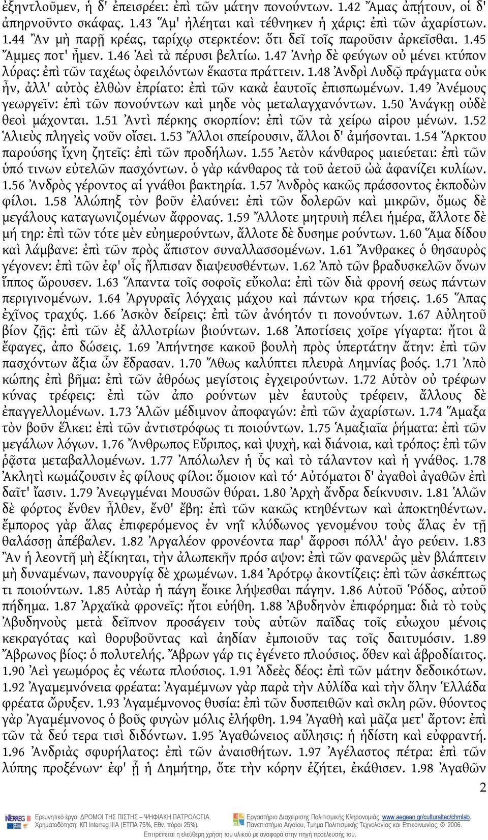 1.49 Ἀνέμους γεωργεῖν: ἐπὶ τῶν πονούντων καὶ μηδε νὸς μεταλαγχανόντων. 1.50 Ἀνάγκῃ οὐδὲ θεοὶ μάχονται. 1.51 Ἀντὶ πέρκης σκορπίον: ἐπὶ τῶν τὰ χείρω αἱρου μένων. 1.52 Ἁλιεὺς πληγεὶς νοῦν οἴσει. 1.53 Ἄλλοι σπείρουσιν, ἄλλοι δ' ἀμήσονται.