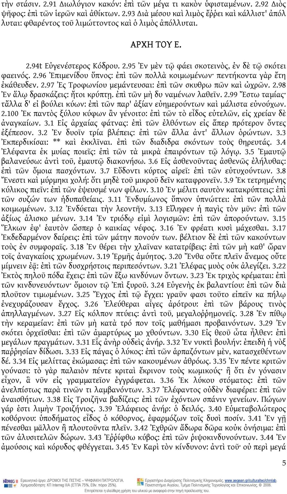 2.98 Ἐν ἅλῳ δρασκάζεις: ἤτοι κρύπτῃ. ἐπὶ τῶν μὴ δυ ναμένων λαθεῖν. 2.99 Ἔστω ταμίας τἄλλα δ' εἰ βούλει κύων: ἐπὶ τῶν παρ' ἀξίαν εὐημερούντων καὶ μάλιστα εὐνούχων. 2.100 Ἐκ παντὸς ξύλου κύφων ἂν γένοιτο: ἐπὶ τῶν τὸ εἶδος εὐτελῶν, εἰς χρείαν δὲ ἀναγκαίων.