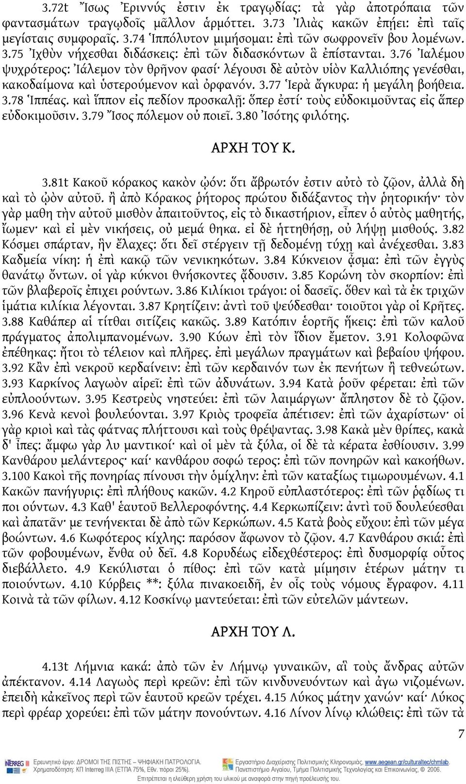 3.78 Ἱππέας. καὶ ἵππον εἰς πεδίον προσκαλῇ: ὅπερ ἐστί τοὺς εὐδοκιμοῦντας εἰς ἅπερ εὐδοκιμοῦσιν. 3.79 Ἴσος πόλεμον οὐ ποιεῖ. 3.80 Ἰσότης φιλότης. ΑΡΧΗ ΤΟΥ Κ. 3.81t Κακοῦ κόρακος κακὸν ᾠόν: ὅτι ἄβρωτόν ἐστιν αὐτὸ τὸ ζῷον, ἀλλὰ δὴ καὶ τὸ ᾠὸν αὐτοῦ.